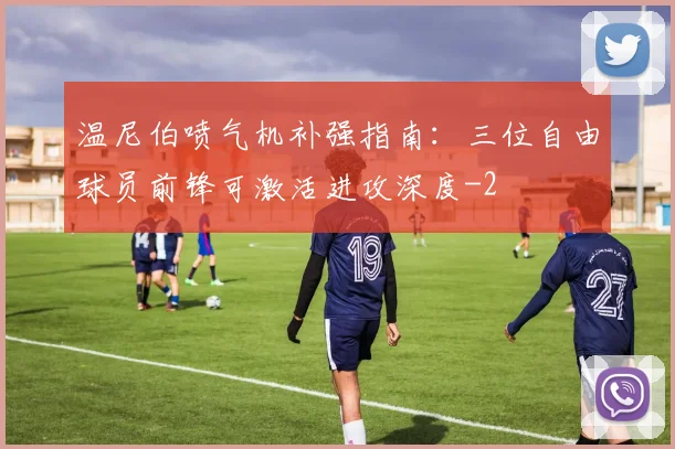 温尼伯喷气机补强指南：三位自由球员前锋可激活进攻深度