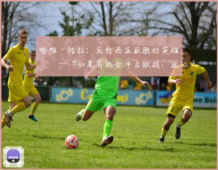 哈维·格拉：瓦伦西亚获胜的英雄——“如果有机会冲击欧战，就必须为之奋斗”