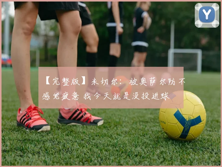 【完整版】米切尔：被奥萨尔防不感觉疲惫 我今天就是没投进球