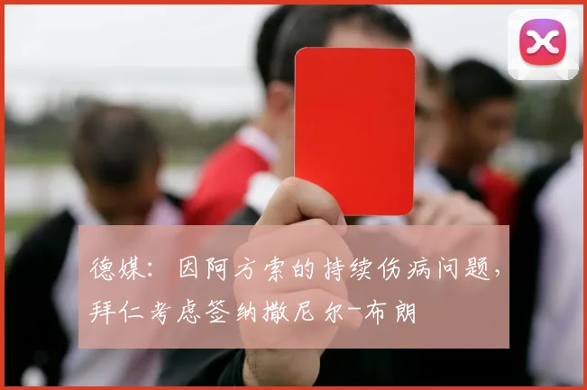 德媒：因阿方索的持续伤病问题，拜仁考虑签纳撒尼尔-布朗