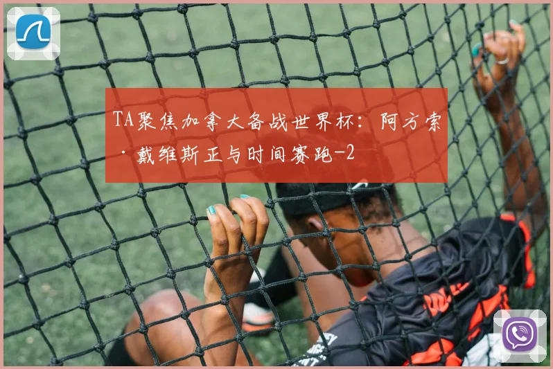 TA聚焦加拿大备战世界杯：阿方索·戴维斯正与时间赛跑