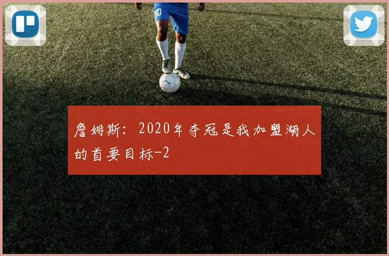 詹姆斯：2020年夺冠是我加盟湖人的首要目标