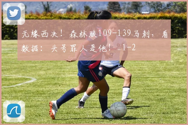 无缘西决！森林狼109-139马刺，看数据：头号罪人是他！_1