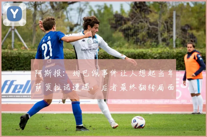 阿斯报：姆巴佩事件让人想起当年萨莫拉诺遭遇，后者最终翻转局面