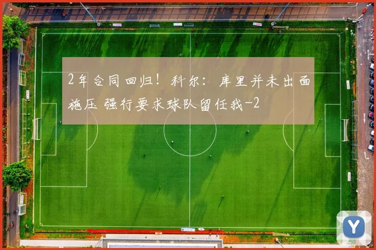 2年合同回归！科尔：库里并未出面施压 强行要求球队留任我