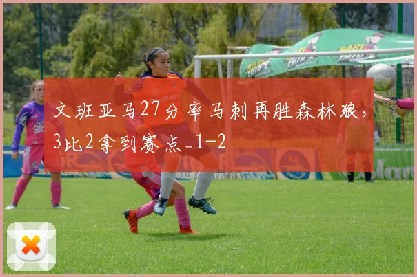文班亚马27分率马刺再胜森林狼，3比2拿到赛点_1