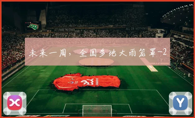 未来一周，全国多地大雨笼罩