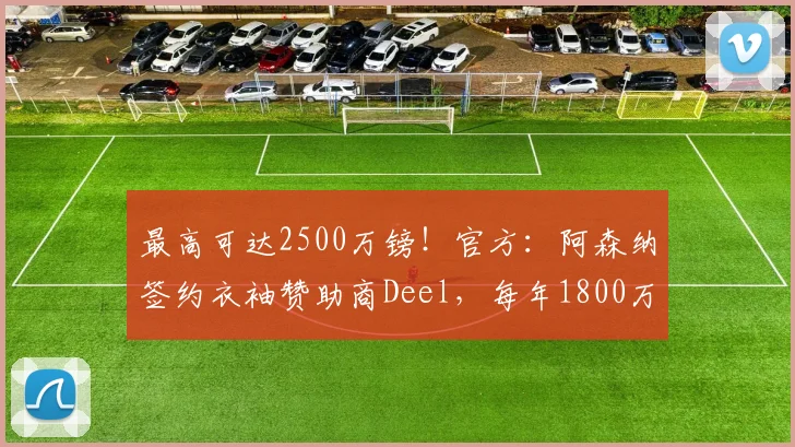 最高可达2500万镑！官方：阿森纳签约衣袖赞助商Deel，每年1800万