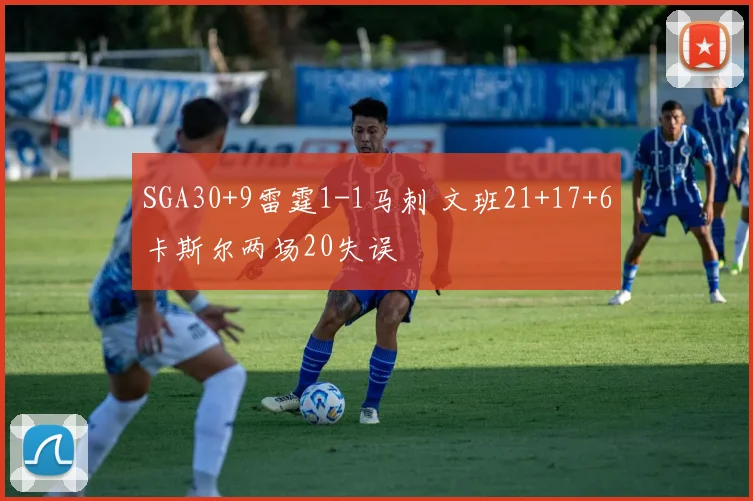 SGA30+9雷霆1-1马刺 文班21+17+6卡斯尔两场20失误