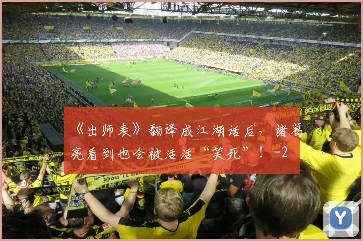 《出师表》翻译成江湖话后，诸葛亮看到也会被活活“笑死”！
