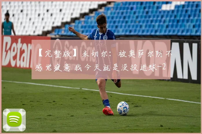 【完整版】米切尔：被奥萨尔防不感觉疲惫 我今天就是没投进球