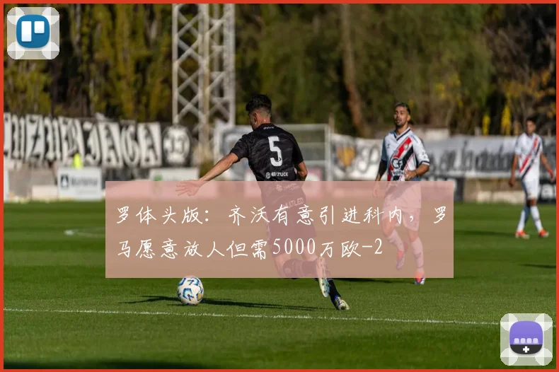 罗体头版：齐沃有意引进科内，罗马愿意放人但需5000万欧