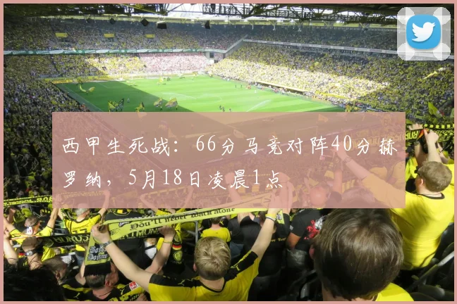 西甲生死战：66分马竞对阵40分赫罗纳，5月18日凌晨1点