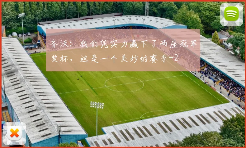 齐沃：我们凭实力赢下了两座冠军奖杯，这是一个美妙的赛季
