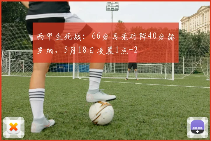 西甲生死战：66分马竞对阵40分赫罗纳，5月18日凌晨1点