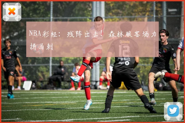 NBA彩经：残阵出击！森林狼客场力拼马刺