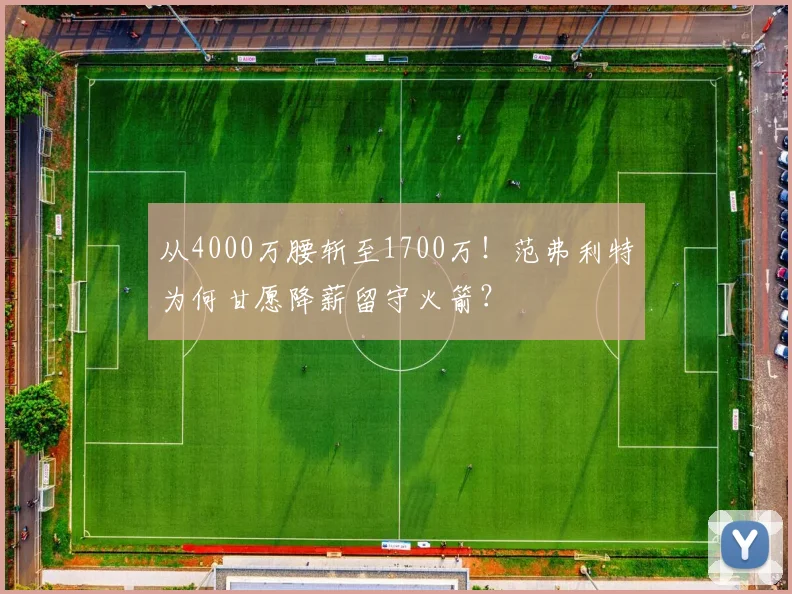 从4000万腰斩至1700万！范弗利特为何甘愿降薪留守火箭？