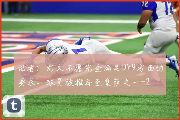 记者：尤文不愿完全满足DV9方面的要求，球员被推荐至皇萨之一