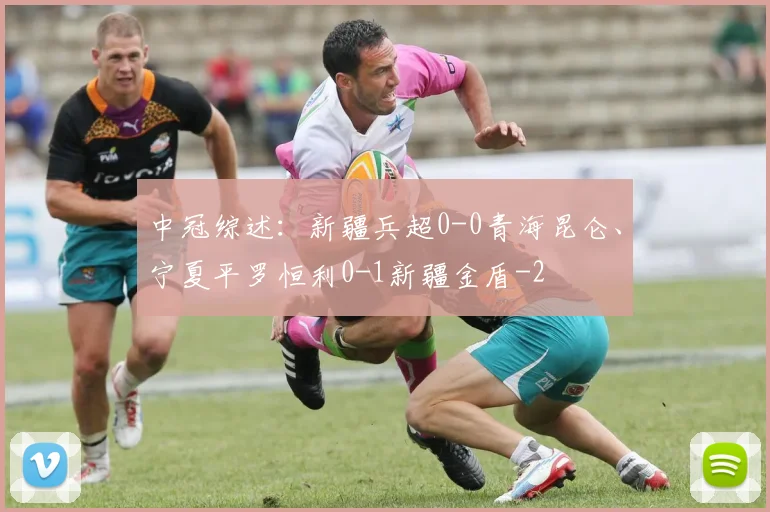 中冠综述：新疆兵超0-0青海昆仑、宁夏平罗恒利0-1新疆金盾