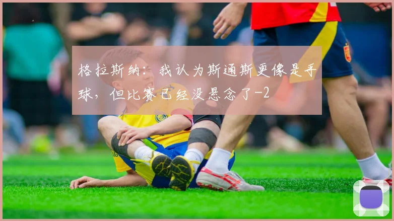 格拉斯纳：我认为斯通斯更像是手球，但比赛已经没悬念了