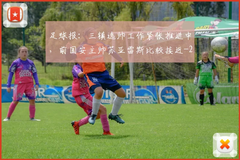 足球报：三镇选帅工作紧张推进中，前国安主帅苏亚雷斯比较接近