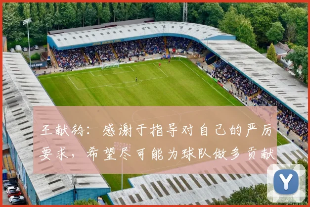王献钧：感谢于指导对自己的严厉要求，希望尽可能为球队做多贡献