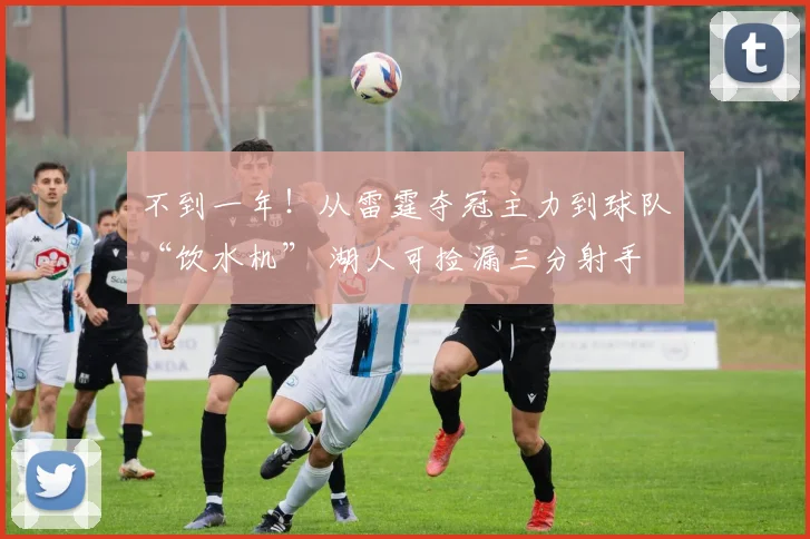 不到一年！从雷霆夺冠主力到球队“饮水机” 湖人可捡漏三分射手