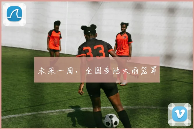 未来一周，全国多地大雨笼罩