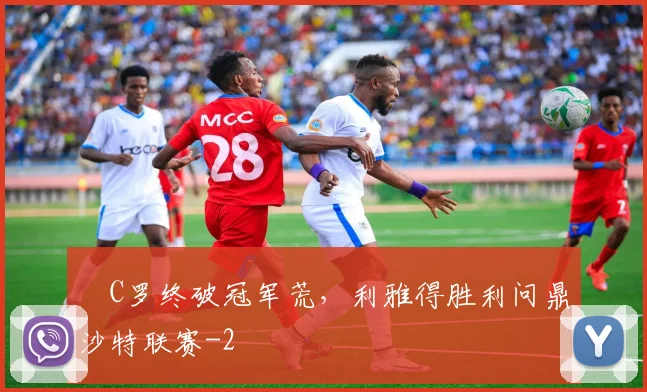 ​C罗终破冠军荒，利雅得胜利问鼎沙特联赛