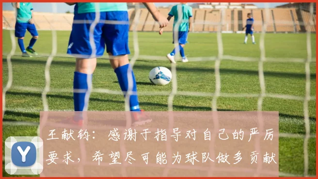 王献钧：感谢于指导对自己的严厉要求，希望尽可能为球队做多贡献