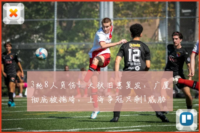 3轮8人负伤！大秋旧患复发，广厦彻底被拖垮，上海争冠只剩1威胁