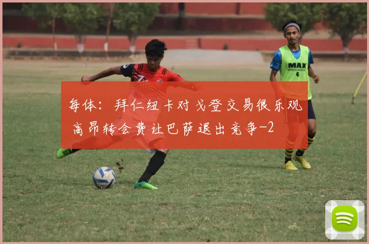 每体：拜仁纽卡对戈登交易很乐观 高昂转会费让巴萨退出竞争