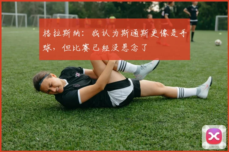 格拉斯纳：我认为斯通斯更像是手球，但比赛已经没悬念了