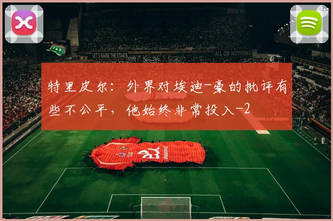 特里皮尔：外界对埃迪-豪的批评有些不公平，他始终非常投入