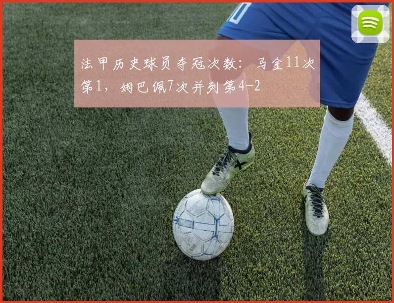 法甲历史球员夺冠次数：马金11次第1，姆巴佩7次并列第4