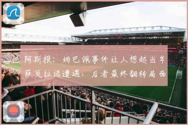 阿斯报：姆巴佩事件让人想起当年萨莫拉诺遭遇，后者最终翻转局面