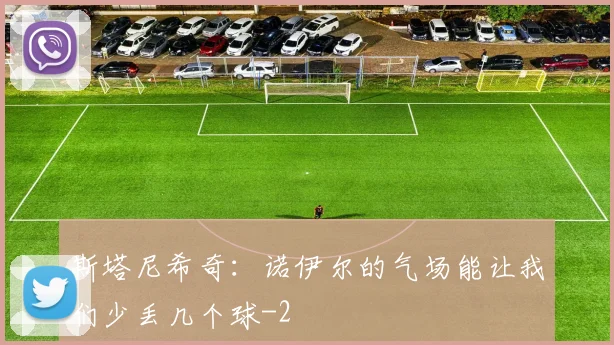 斯塔尼希奇：诺伊尔的气场能让我们少丢几个球