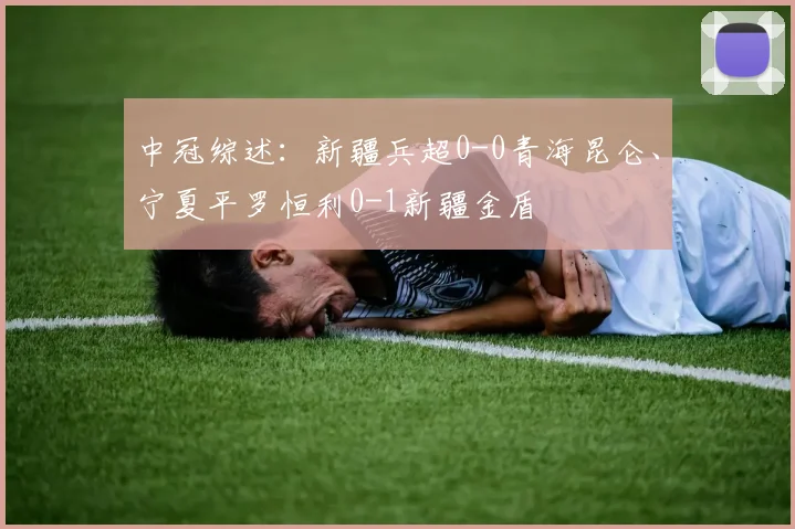 中冠综述：新疆兵超0-0青海昆仑、宁夏平罗恒利0-1新疆金盾
