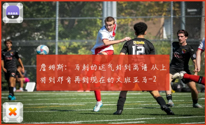 詹姆斯：马刺的运气好到离谱 从上将到邓肯再到现在的文班亚马