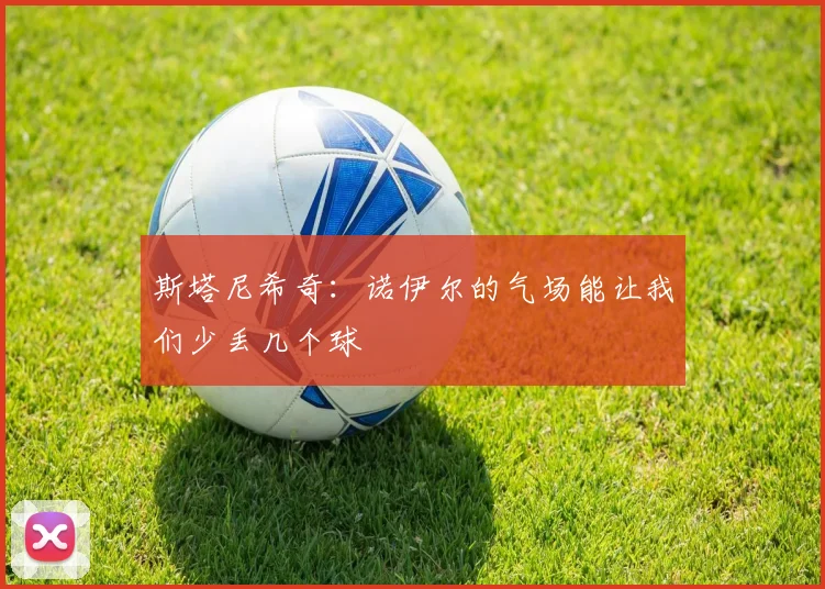 斯塔尼希奇：诺伊尔的气场能让我们少丢几个球