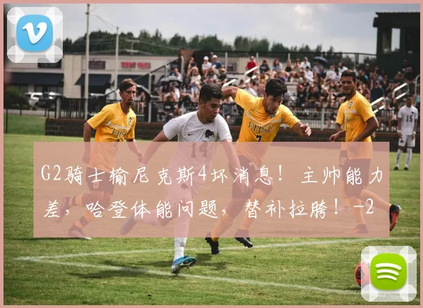 G2骑士输尼克斯4坏消息！主帅能力差，哈登体能问题，替补拉胯！